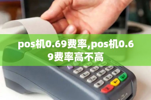 pos机0.69费率,pos机0.69费率高不高 pos机0.69费率,pos机0.69费率高不高