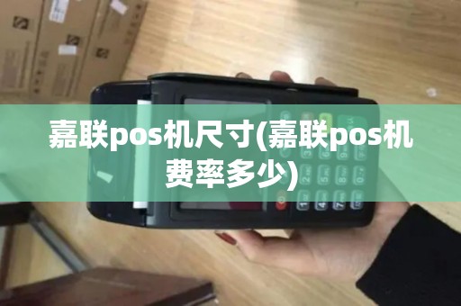 嘉联pos机尺寸(嘉联pos机费率多少) 嘉联pos机尺寸(嘉联pos机费率多少)