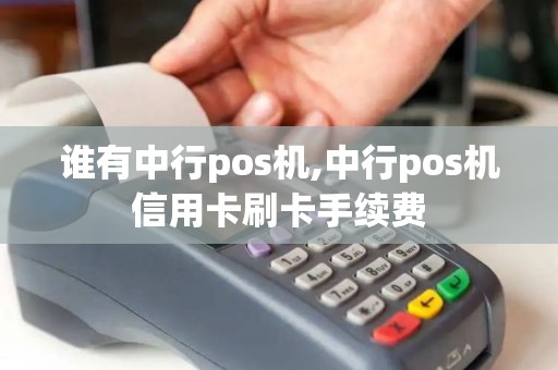 谁有中行pos机,中行pos机信用卡刷卡手续费