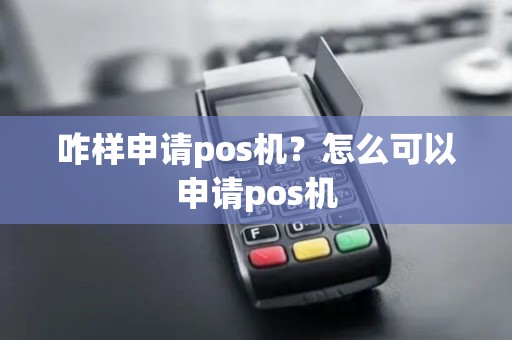 咋样申请pos机？怎么可以申请pos机