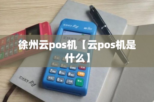 徐州云pos机【云pos机是什么】