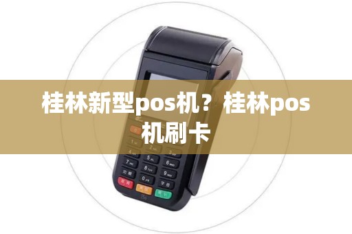 桂林新型pos机？桂林pos机刷卡