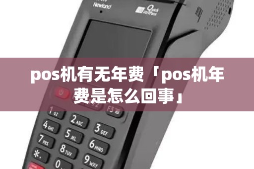 pos机有无年费「pos机年费是怎么回事」