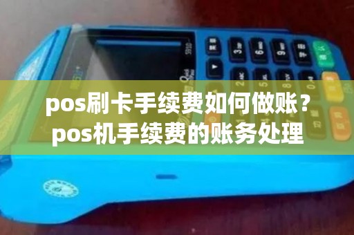 pos刷卡手续费如何做账？pos机手续费的账务处理