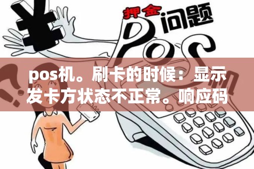pos机。刷卡的时候:显示发卡方状态不正常。响应码91?是什么问题啊?怎么解决 pos机。刷卡的时候:显示发卡方状态不正常。响应码91?是什么问题啊?怎么解决