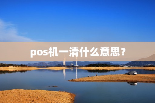 pos机一清什么意思？