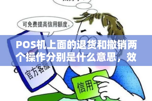 POS机上面的退货和撤销两个操作分别是什么意思,效果相同吗? POS机上面的退货和撤销两个操作分别是什么意思,效果相同吗?