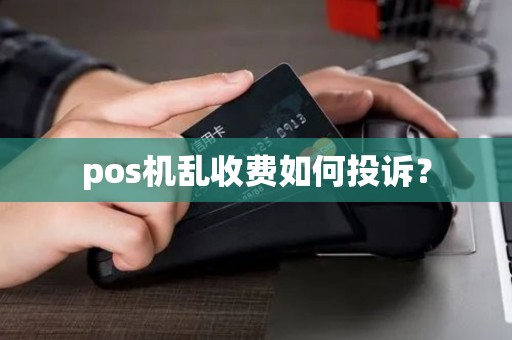 pos机乱收费如何投诉? pos机乱收费如何投诉?