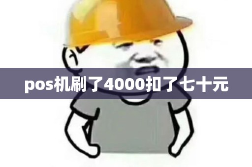 pos机刷了4000扣了七十元 pos机刷了4000扣了七十元