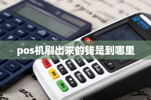 pos机刷出来的钱是到哪里 pos机刷出来的钱是到哪里