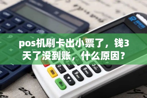pos机刷卡出小票了,钱3天了没到账,什么原因? pos机刷卡出小票了,钱3天了没到账,什么原因?
