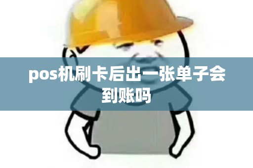 pos机刷卡后出一张单子会到账吗 pos机刷卡后出一张单子会到账吗