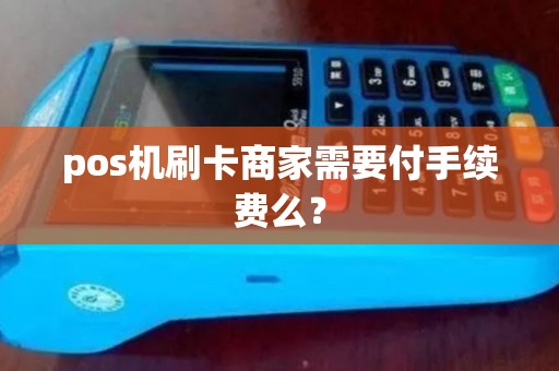 pos机刷卡商家需要付手续费么？
