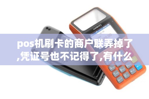 pos机刷卡的商户联弄掉了,凭证号也不记得了,有什么办法可以重新打回那一比消 pos机刷卡的商户联弄掉了,凭证号也不记得了,有什么办法可以重新打回那一比消