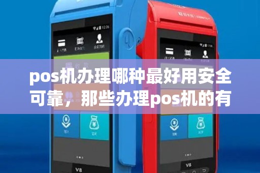 pos机办理哪种最好用安全可靠,那些办理pos机的有什么好处 pos机办理哪种最好用安全可靠,那些办理pos机的有什么好处