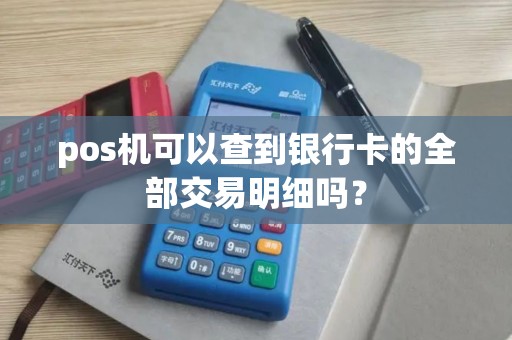 pos机可以查到银行卡的全部交易明细吗？