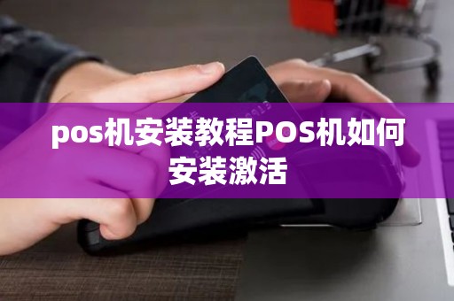pos机安装教程POS机如何安装激活