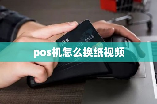 pos机怎么换纸视频 pos机怎么换纸视频
