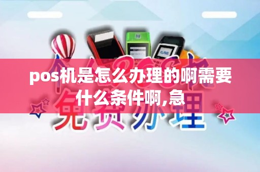 pos机是怎么办理的啊需要什么条件啊,急 pos机是怎么办理的啊需要什么条件啊,急