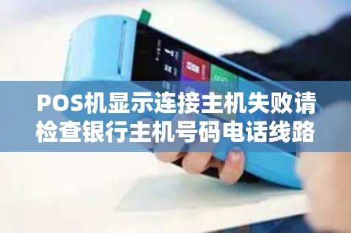 POS机显示连接主机失败请检查银行主机号码电话线路 POS机显示连接主机失败请检查银行主机号码电话线路