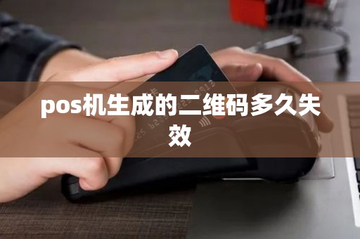 pos机生成的二维码多久失效