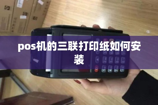 pos机的三联打印纸如何安装 pos机的三联打印纸如何安装
