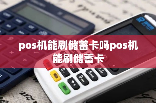 pos机能刷储蓄卡吗pos机能刷储蓄卡 pos机能刷储蓄卡吗pos机能刷储蓄卡