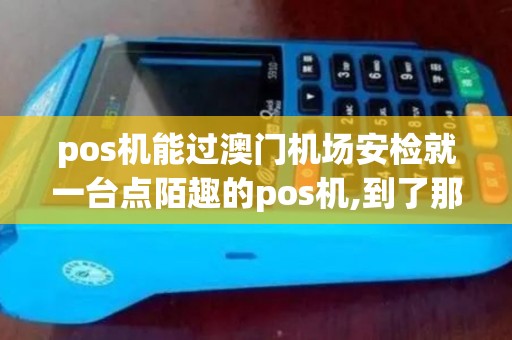 pos机能过澳门机场安检就一台点陌趣的pos机,到了那边...