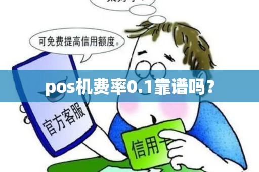 pos机费率0.1靠谱吗? pos机费率0.1靠谱吗?