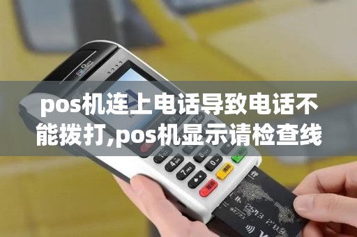 pos机连上电话导致电话不能拨打,pos机显示请检查线路,拔...