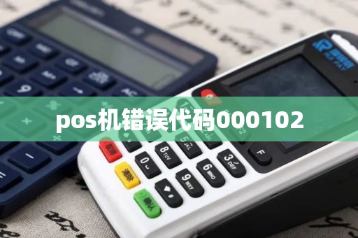 pos机错误代码000102 pos机错误代码000102