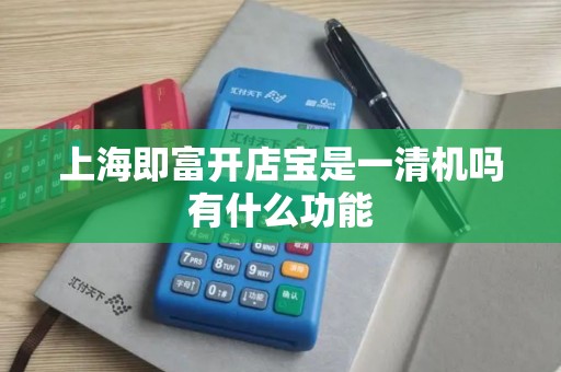 上海即富开店宝是一清机吗有什么功能