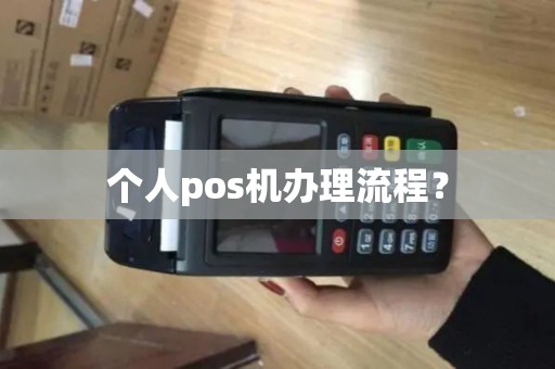 个人pos机办理流程? 个人pos机办理流程?
