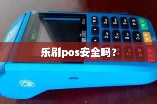 乐刷pos安全吗？