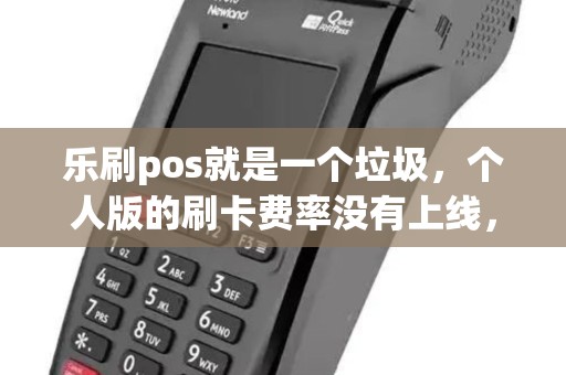 乐刷pos就是一个垃圾，个人版的刷卡费率没有上线，按0.5%收费，商户版的39元封顶和0