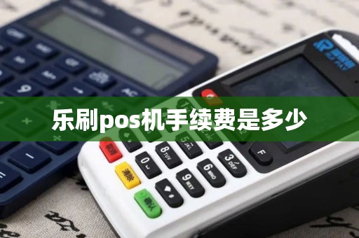 乐刷pos机手续费是多少