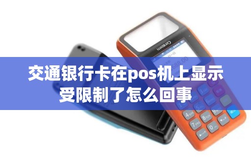 交通银行卡在pos机上显示受限制了怎么回事 交通银行卡在pos机上显示受限制了怎么回事