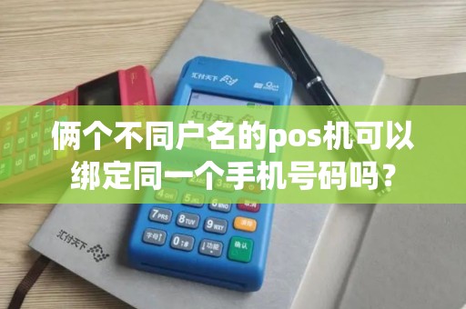 俩个不同户名的pos机可以绑定同一个手机号码吗？