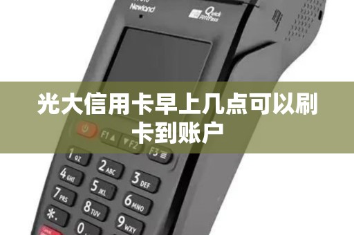 光大信用卡早上几点可以刷卡到账户 光大信用卡早上几点可以刷卡到账户