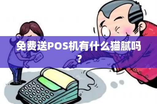 免费送POS机有什么猫腻吗? 免费送POS机有什么猫腻吗?