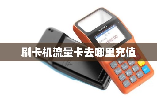 刷卡机流量卡去哪里充值 刷卡机流量卡去哪里充值
