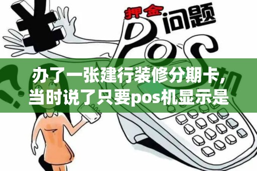 办了一张建行装修分期卡,当时说了只要pos机显示是建材家...