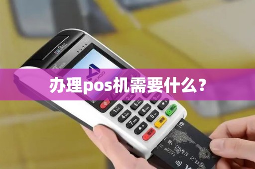 办理pos机需要什么? 办理pos机需要什么?
