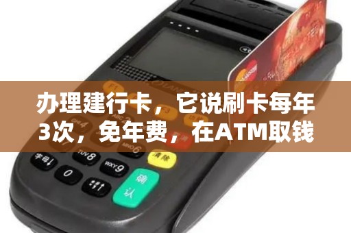 办理建行卡,它说刷卡每年3次,免年费,在ATM取钱算不算呀 办理建行卡,它说刷卡每年3次,免年费,在ATM取钱算不算呀