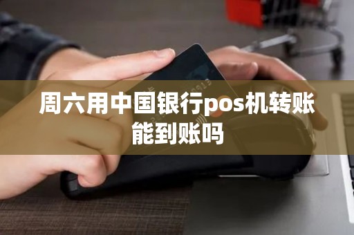 周六用中国银行pos机转账能到账吗