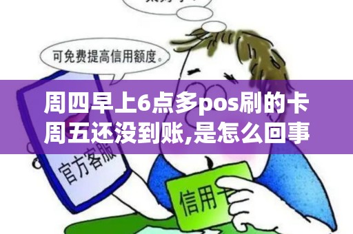 周四早上6点多pos刷的卡周五还没到账,是怎么回事 周四早上6点多pos刷的卡周五还没到账,是怎么回事