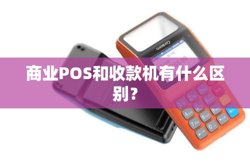 商业POS和收款机有什么区别? 商业POS和收款机有什么区别?