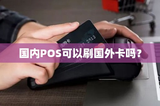 国内POS可以刷国外卡吗? 国内POS可以刷国外卡吗?