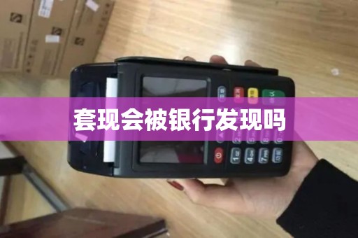 套现会被银行发现吗 套现会被银行发现吗