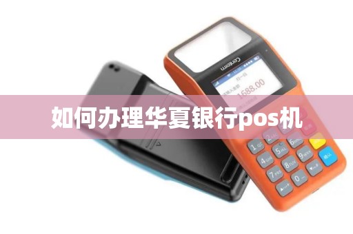 如何办理华夏银行pos机 如何办理华夏银行pos机